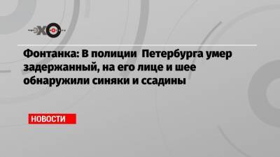 Фонтанка: В полиции Петербурга умер задержанный, на его лице и шее обнаружили синяки и ссадины