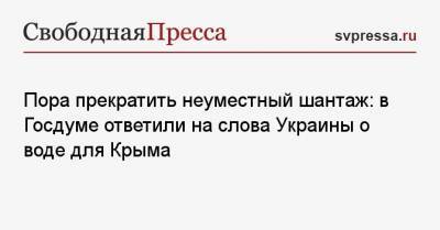 Пора прекратить неуместный шантаж: в Госдуме ответили на слова Украины о воде для Крыма
