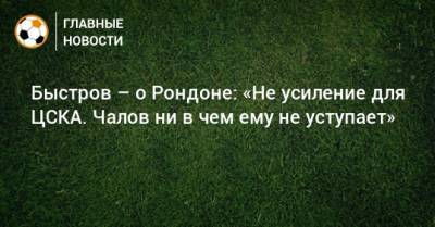 Быстров – о Рондоне: «Не усиление для ЦСКА. Чалов ни в чем ему не уступает»