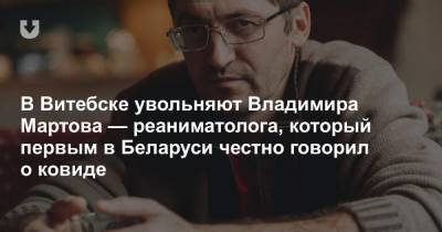 В Витебске увольняют Владимира Мартова — реаниматолога, который первым в Беларуси честно говорил о ковиде