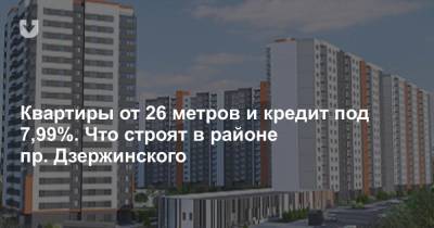 Квартиры от 26 метров и кредит под 7,99%. Что строят в районе пр. Дзержинского