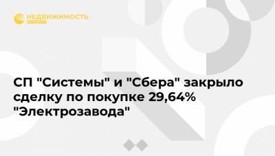 СП "Системы" и "Сбера" закрыло сделку по покупке 29,64% "Электрозавода"