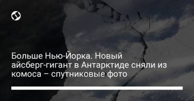 Больше Нью-Йорка. Новый айсберг-гигант в Антарктиде сняли из комоса – спутниковые фото