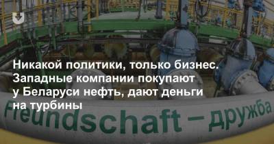 Никакой политики, только бизнес. Западные компании покупают у Беларуси нефть, дают деньги на турбины