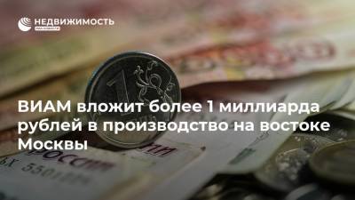 ВИАМ вложит более 1 миллиарда рублей в производство на востоке Москвы