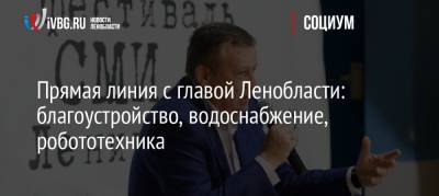 Прямая линия с главой Ленобласти: благоустройство, водоснабжение, робототехника