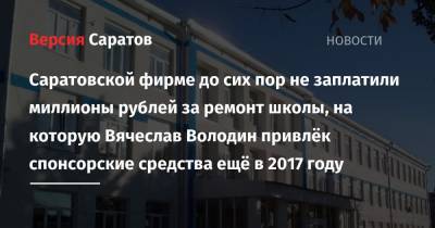 Саратовской фирме до сих пор не заплатили миллионы рублей за ремонт школы, на которую Вячеслав Володин привлёк спонсорские средства ещё в 2017 году