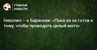 Николич – о Баринове: «Пока он не готов к тому, чтобы проводить целый матч»