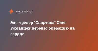 Экс-тренер "Спартака" Олег Романцев перенес операцию на сердце