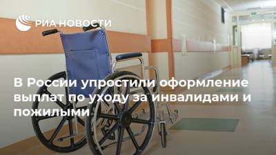 В России упростили оформление выплат по уходу за инвалидами и пожилыми