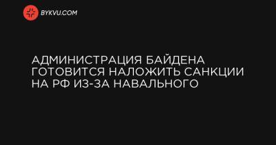 Администрация Байдена готовится наложить санкции на РФ из-за Навального