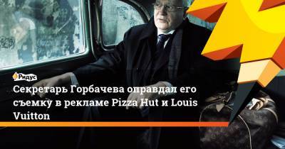 Секретарь Горбачева оправдал его съемку в рекламе Pizza Hut и Louis Vuitton