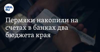 Пермяки накопили на счетах в банках два бюджета края - ura.news - Пермский край
