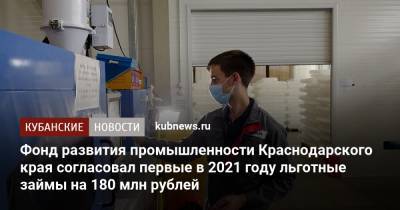 Фонд развития промышленности Краснодарского края согласовал первые в 2021 году льготные займы на 180 млн рублей