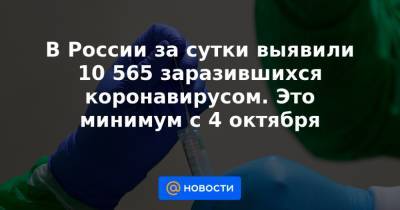 В России за сутки выявили 10 565 заразившихся коронавирусом. Это минимум с 4 октября