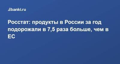 Росстат: продукты в России за год подорожали в 7,5 раза больше, чем в ЕС
