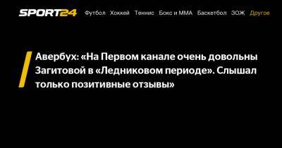 Авербух: «На Первом канале очень довольны Загитовой в «Ледниковом периоде». Слышал только позитивные отзывы»