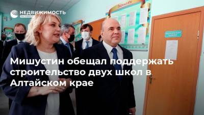 Мишустин обещал поддержать строительство двух школ в Алтайском крае