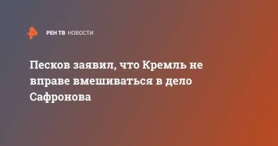 Песков заявил, что Кремль не вправе вмешиваться в дело Сафронова