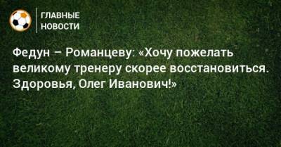 Федун – Романцеву: «Хочу пожелать великому тренеру скорее восстановиться. Здоровья, Олег Иванович!»