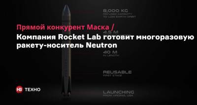 Прямой конкурент Маска. Компания Rocket Lab готовит многоразовую ракету-носитель Neutron