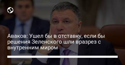 Аваков: Ушел бы в отставку, если бы решения Зеленского шли вразрез с внутренним миром