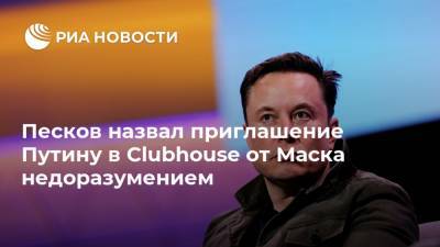 Песков назвал приглашение Путину в Clubhouse от Маска недоразумением