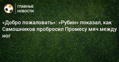 «Добро пожаловать»: «Рубин» показал, как Самошников пробросил Промесу мяч между ног