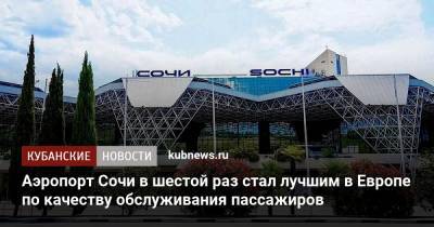 Аэропорт Сочи в шестой раз стал лучшим в Европе по качеству обслуживания пассажиров - kubnews.ru - Сочи - Краснодарский край