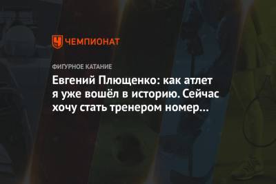 Евгений Плющенко: как атлет я уже вошёл в историю. Сейчас хочу стать тренером номер один