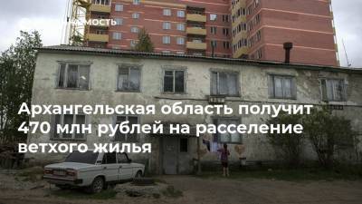 Архангельская область получит 470 млн рублей на расселение ветхого жилья