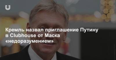 Кремль назвал приглашение Путину в Clubhouse от Маска «недоразумением»