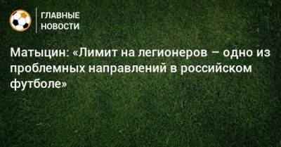 Матыцин: «Лимит на легионеров – одно из проблемных направлений в российском футболе»