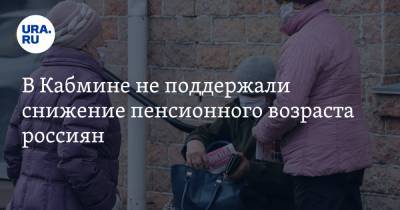 В Кабмине не поддержали снижение пенсионного возраста россиян