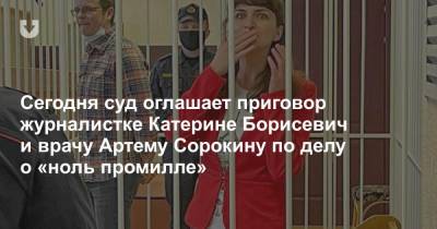 Екатерина Борисевич - Артем Сорокин - Сегодня суд оглашает приговор журналистке Катерине Борисевич и врачу Артему Сорокину по делу о «ноль промилле» - news.tut.by - Минск - район Московский, Минск