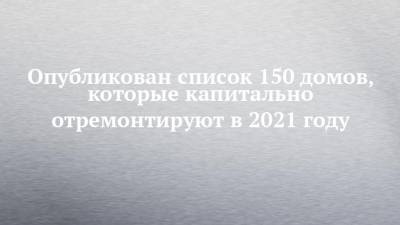 Илья Зуев - Опубликован список 150 домов, которые капитально отремонтируют в 2021 году - chelny-izvest.ru