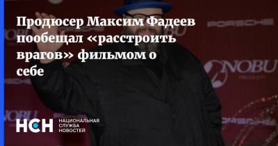 Продюсер Максим Фадеев пообещал «расстроить врагов» фильмом о себе