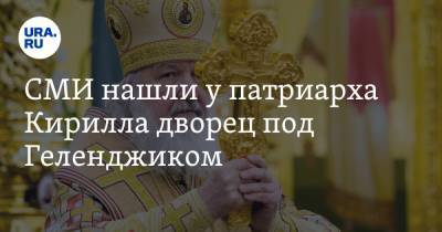 СМИ нашли у патриарха Кирилла дворец под Геленджиком