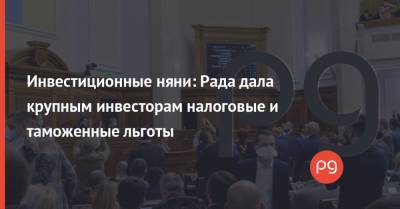 Инвестиционные няни: Рада дала крупным инвесторам налоговые и таможенные льготы