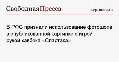 В РФС признали использование фотошопа в опубликованной картинке с игрой рукой хавбека «Спартака»