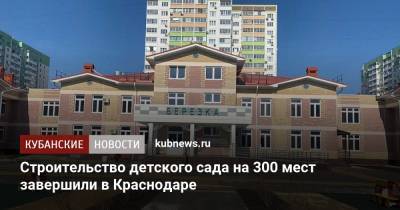 Строительство детского сада на 300 мест завершили в Краснодаре