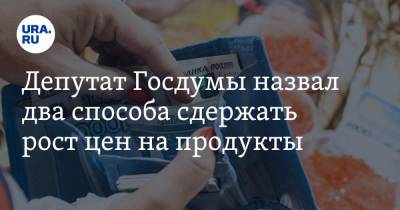 Депутат Госдумы назвал два способа сдержать рост цен на продукты. Реакция ТПП РФ
