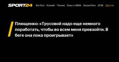 Плющенко: «Трусовой надо еще немного поработать, чтобы во всем меня превзойти. В беге она пока проигрывает»