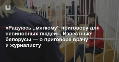 «Радуюсь „мягкому“ приговору для невиновных людей». Известные белорусы — о приговоре врачу и журналисту