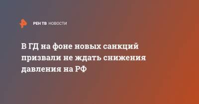 В ГД на фоне новых санкций призвали не ждать снижения давления на РФ