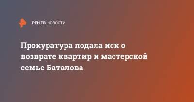 Прокуратура подала иск о возврате квартир и мастерской семье Баталова