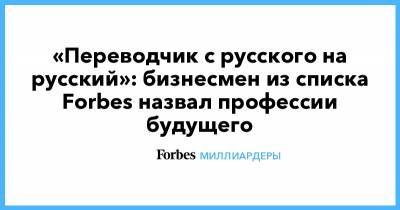 «Переводчик с русского на русский»: бизнесмен из списка Forbes назвал профессии будущего