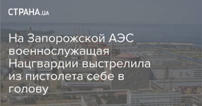 На Запорожской АЭС военнослужащая Нацгвардии выстрелила из пистолета себе в голову