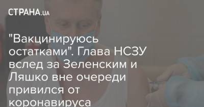 "Вакцинируюсь остатками". Глава НСЗУ вслед за Зеленским и Ляшко вне очереди привился от коронавируса