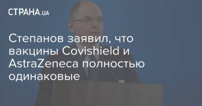 Степанов заявил, что вакцины Covishield и AstraZeneca полностью одинаковые